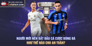 Người Mới Nên Bắt Đầu Cá Cược Bóng Đá Như Thế Nào Cho An Toàn?
